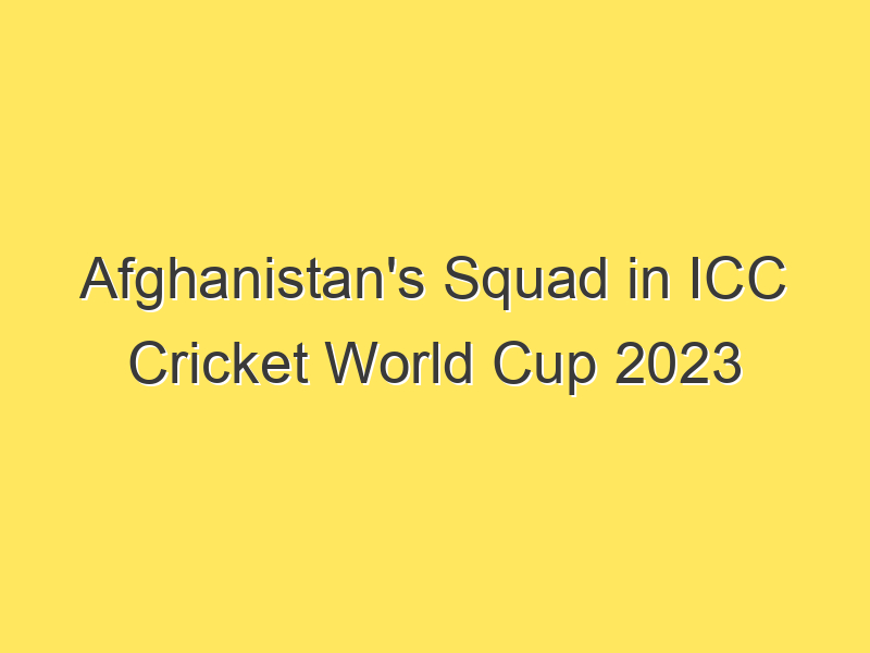 Afghanistan's Squad in ICC Cricket World Cup 2023